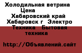 Холодильная ветрина › Цена ­ 45 000 - Хабаровский край, Хабаровск г. Электро-Техника » Бытовая техника   